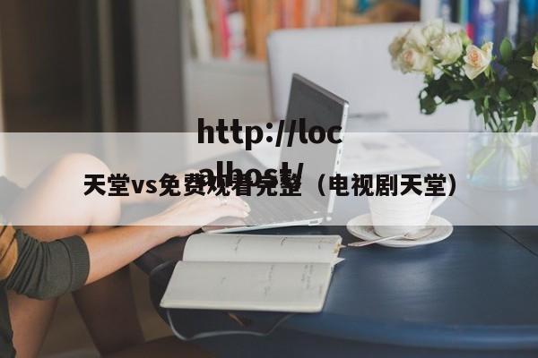 天堂vs免费观看完整(电视剧天堂)